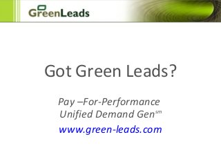 Got Green Leads?
Pay –For-Performance
Unified Demand Gensm
www.green-leads.com
 