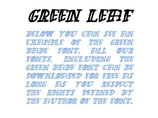 Green Leaf Below you can see an example of the Green Babe font. All our fonts, including the Green Babe font can be downloaded for free as long as you respect the rights defined by the author of the font. 