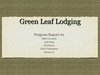 Green Leaf Lodging
Progress Report #2
Mike Cornetta
Josh Berg
Ali Dumas
John Turkington
Jimmy Le

 
