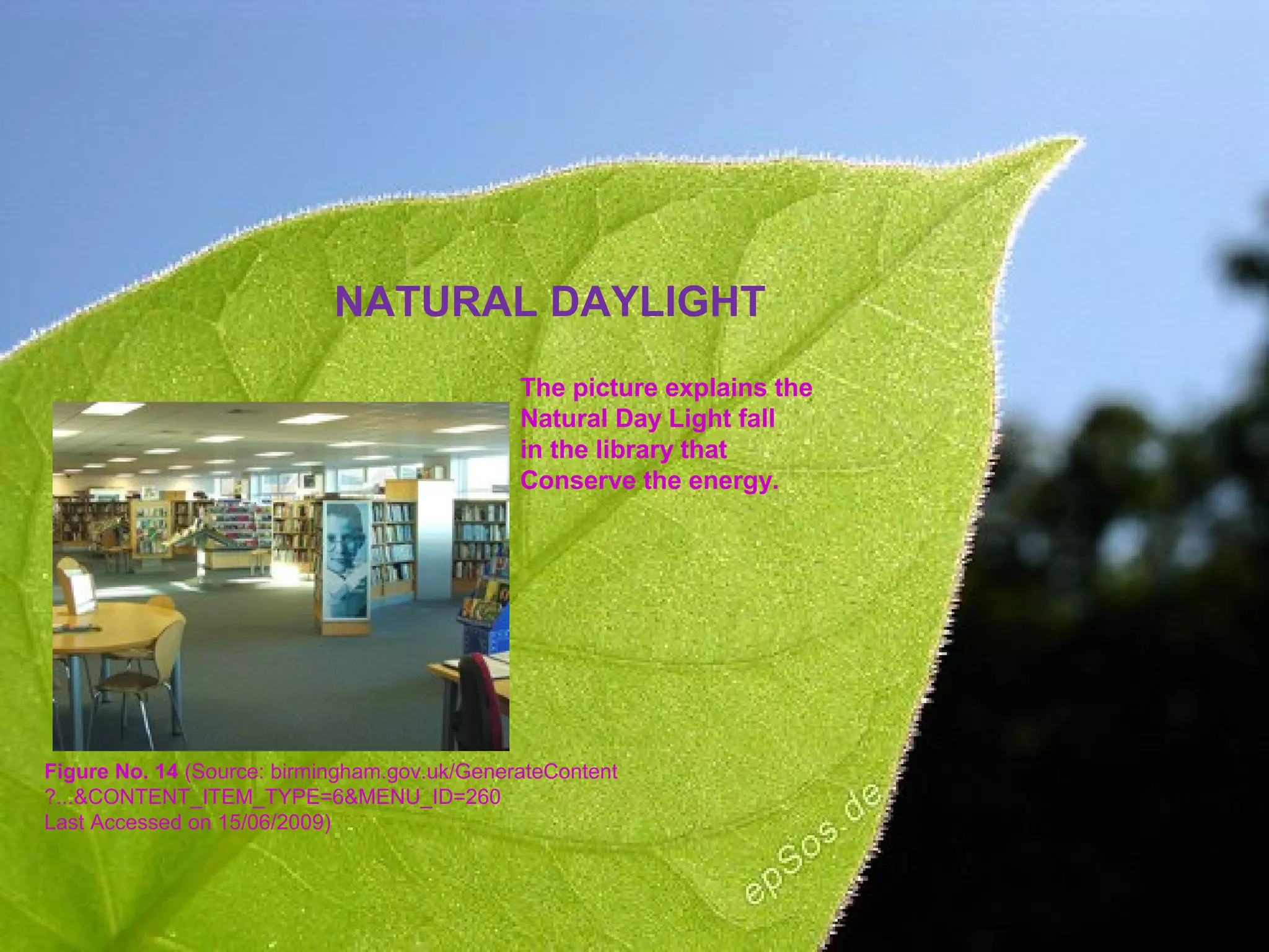 NATURAL DAYLIGHT
Figure No. 14 (Source: birmingham.gov.uk/GenerateContent
?...&CONTENT_ITEM_TYPE=6&MENU_ID=260
Last Accessed on 15/06/2009)
The picture explains the
Natural Day Light fall
in the library that
Conserve the energy.
 