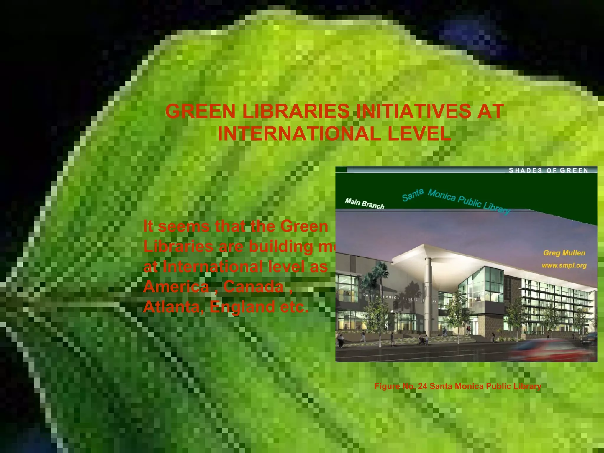 GREEN LIBRARIES INITIATIVES AT
INTERNATIONAL LEVEL
It seems that the Green
Libraries are building mostly
at International level as
America , Canada ,
Atlanta, England etc.
Figure No. 24 Santa Monica Public Library
 