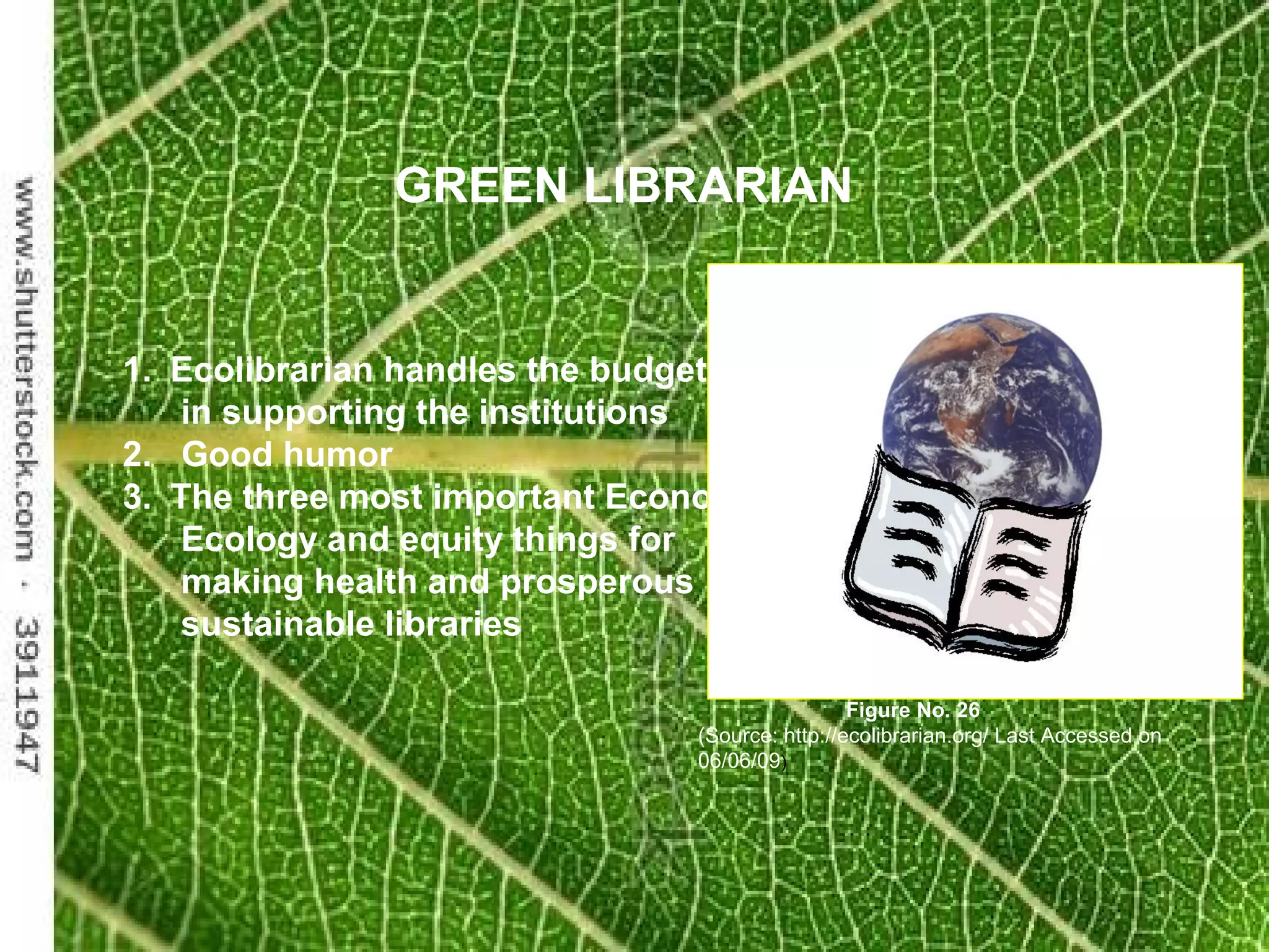 GREEN LIBRARIAN
1. Ecolibrarian handles the budgets
in supporting the institutions
2. Good humor
3. The three most important Economy,
Ecology and equity things for
making health and prosperous
sustainable libraries
Figure No. 26
(Source: http://ecolibrarian.org/ Last Accessed on
06/06/09)
 