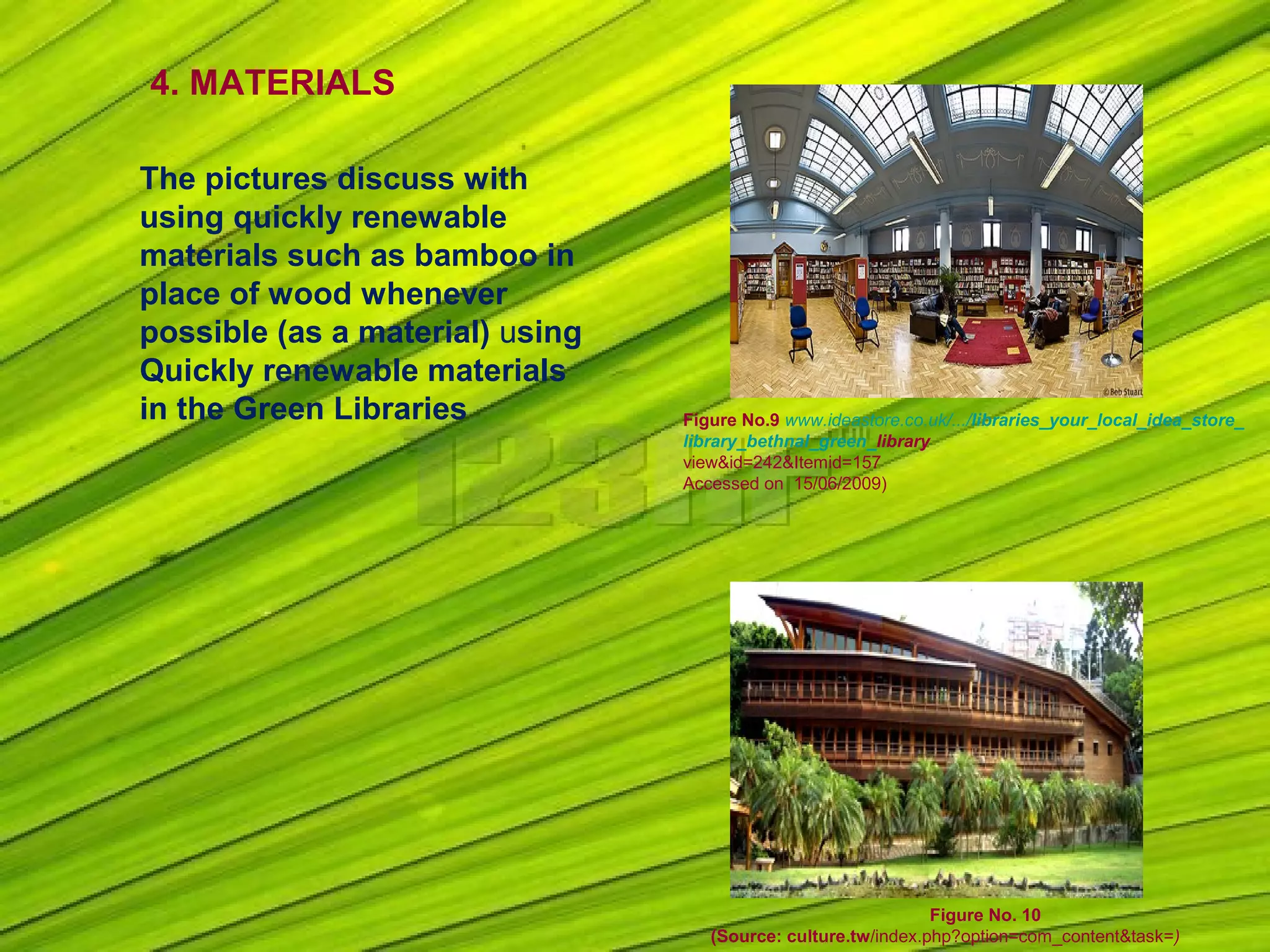 4. MATERIALS
The pictures discuss with
using quickly renewable
materials such as bamboo in
place of wood whenever
possible (as a material) using
Quickly renewable materials
in the Green Libraries Figure No.9 www.ideastore.co.uk/.../libraries_your_local_idea_store_
library_bethnal_green_library
view&id=242&Itemid=157
Accessed on 15/06/2009)
Figure No. 10
(Source: culture.tw/index.php?option=com_content&task=)
 