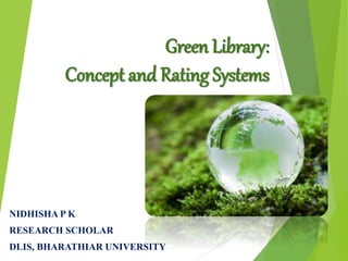 Green Library:
Concept and Rating Systems
NIDHISHA P K
RESEARCH SCHOLAR
DLIS, BHARATHIAR UNIVERSITY
 
