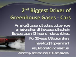 America’s cars and trucks produce more emissions than all the cars and trucks in Europe, Japan, China and India combined. For 32 years, US automakers  have fought government  regulations to increase fuel  economy and reduce CO2 emissions.  
