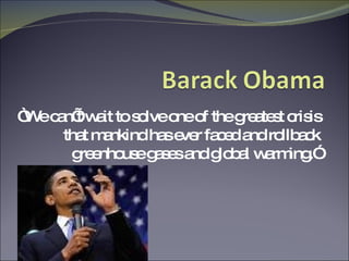 “ We can’t wait to solve one of the greatest crisis that mankind has ever faced and rollback greenhouse gases and global warming.” 