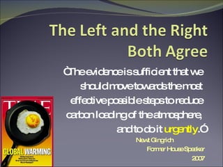 “ The evidence is sufficient that we  should move towards the most  effective possible steps to reduce  carbon loading of the atmosphere,  and to do it  urgently .” Newt Gingrich  Former House Speaker 2007 magazine covers courtesy of Chris Rose 