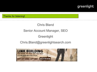 Thanks for listening! Chris Bland Senior Account Manager, SEO Greenlight [email_address] 