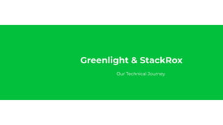 Greenlight & StackRox
Our Technical Journey
 