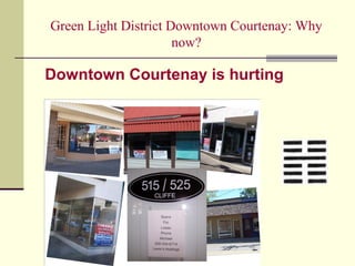 Green Light District Downtown Courtenay: Why
now?
Downtown Courtenay is hurting
 