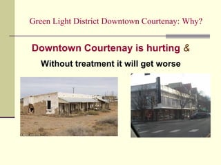 Green Light District Downtown Courtenay: Why?
Downtown Courtenay is hurting &
Without treatment it will get worse
 