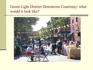 Green Light District Downtown Courtenay: what
would it look like?
 