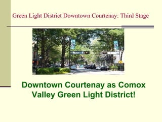 Green Light District Downtown Courtenay: Third Stage
Downtown Courtenay as Comox
Valley Green Light District!
 