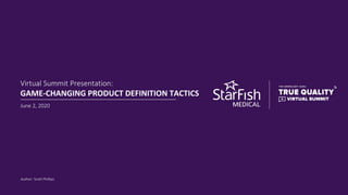 ©2006-2020 StarFish Product Engineering Inc. CONFIDENTIAL
Author: Scott Phillips
Virtual Summit Presentation:
GAME-CHANGING PRODUCT DEFINITION TACTICS
June 2, 2020
 