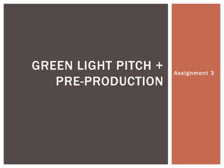 Assignment 3
GREEN LIGHT PITCH +
PRE-PRODUCTION
 