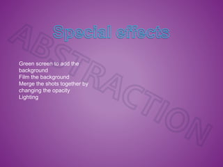 Green screen to add the
background
Film the background
Merge the shots together by
changing the opacity
Lighting
 