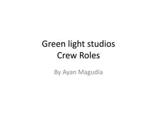 Green light studios
Crew Roles
By Ayan Magudia
 