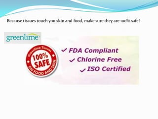 Because tissues touch you skin and food, make sure they are 100% safe!
 