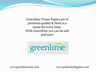 Greenlime Tissue Papers are of
            premium quality & there is a
               tissue for every issue.
           With Greenlime you can be safe
                     and sure!




www.greenlimezone.com           www.pudumjeehygiene.com
 