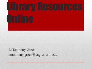 Library Resources
Online
LaTanthony Green
latanthony.green@eagles.usm.edu
 