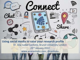 Using social media to raise your research profile
Dr. Ana Isabel Canhoto, Brunel University London
23rd January 2022
www.anacanhoto.com; @canhoto
 