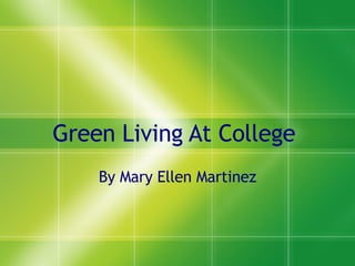 Green Living At College  By Mary Ellen Martinez 