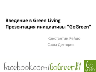 Введение в GreenLivingПрезентация инициативы "GoGreen" Константин Рейдо Саша Дегтярев 