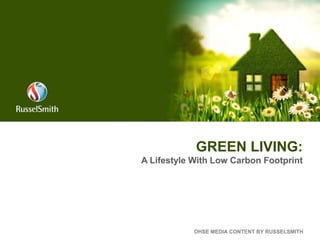 GREEN LIVING:
A Lifestyle With Low Carbon Footprint
OHSE MEDIA CONTENT BY RUSSELSMITH
 