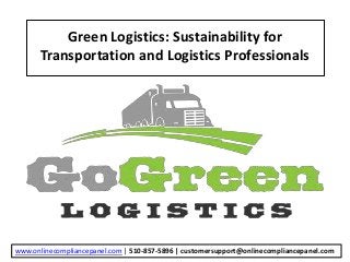 Green Logistics: Sustainability for
Transportation and Logistics Professionals
www.onlinecompliancepanel.com | 510-857-5896 | customersupport@onlinecompliancepanel.com
 