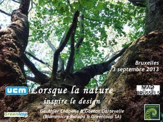 Bruxelles
3 septembre 2013
Lorsque la nature
inspire le design
Gauthier Chapelle & Gaëtan Dartevelle
(Biomimicry Europa & Greenloop SA)
 