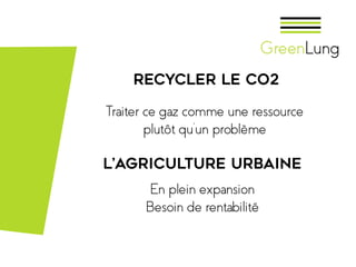 Recycler le CO2
Traiter ce gaz comme une ressource
plutôt qu’un problème
L’agriculture urbaine
En plein expansion
Besoin de rentabilité
 