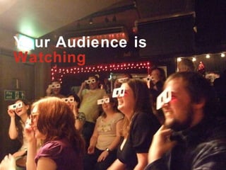 Your Audience is  Watching 
