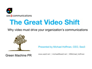 Why video must drive your organization’s communications Presented by Michael Hoffman, CEO, See3 The Great Video Shift www.see3.net  |  michael@see3.net  |  @Michael_hoffman Green Machine PR 