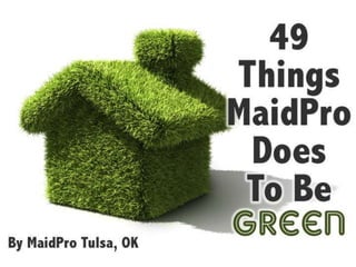 49
Things
MaidPr
o
Does
To Be
GreenBy MaidPro Tulsa, OK
 