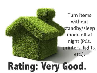 Rating: Very
Turn items
without
standby/sleep
mode off at
night (PCs,
printers, lights,
etc.).
 