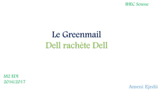 Le Greenmail
Dell rachète Dell
Ameni Ejedii
IHEC Sousse
M2 EDI
2016/2017
 
