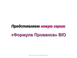 ПредставляемПредставляем новую сериюновую серию
«Формула«Формула Прованса»Прованса» BIOBIO
ООО "Евровосток" 8(423)231-16-33
 
