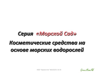 СерияСерия «Морской Сад»«Морской Сад»
Косметические средства наКосметические средства на
основе морских водорослейоснове морских водорослей
ООО "Евровосток" 8(423)231-16-33
 