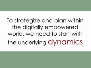 To strategize and plan within the digitally empowered world, we need to start with the underlying  dynamics 