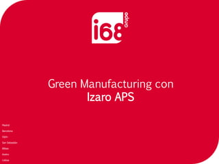 Green Manufacturing con
                       Izaro APS

Madrid

Barcelona

Gijón

San Sebastián

Bilbao

Aveiro

Lisboa
 