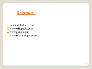 References :
 www.slideshare.com
www.wikipedia.com
www.google.com
www.seminartopics.com

22

 