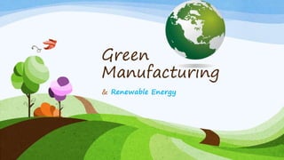 Green
Manufacturing
& Renewable Energy
 