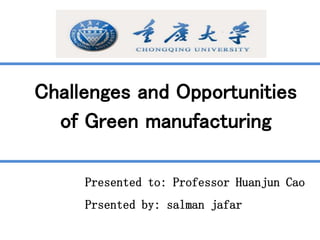 应聘人：曹华军 教授/中共党员
Challenges and Opportunities
of Green manufacturing
Presented to: Professor Huanjun Cao
Prsented by: salman jafar
 