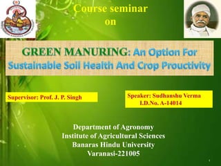 1
Supervisor: Prof. J. P. Singh Speaker: Sudhanshu Verma
I.D.No. A-14014
Department of Agronomy
Institute of Agricultural Sciences
Banaras Hindu University
Varanasi-221005
Course seminar
on
 