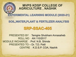 MVPS KDSP COLLEGE OF
AGRICULTURE , NASHIK
PRESENTED BY – Temgire Shubham Annasaheb
ROLL NO – AN 110/2017
MODULE INCHARGE – Prof. N.B. Shinde
PRESENTED TO – Dr. T.D. Patil
CENTRE – K.D.S.P. COA, Nashik
 