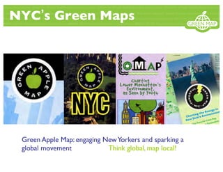 NYC s Green Maps
Green Apple Map: engaging NewYorkers and sparking a
global movement Think global, map local!
 