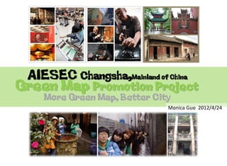 AIESEC Changsha,Mainland of China
Green Map Promotion Project
    More Green Map, Better City
                              Monica Guo 2012/4/24
 