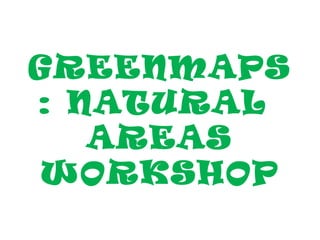 GREENMAPS
: NATURAL
   AREAS
WORKSHOP
 