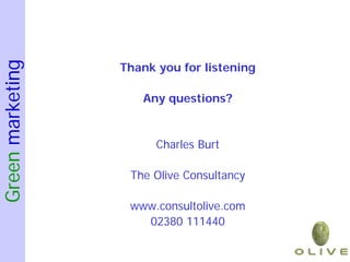 Green marketing

                  Thank you for listening

                     Any questions?


                        Charles Burt

                   The Olive Consultancy

                   www.consultolive.com
                     02380 111440
 
