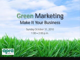 1
Green Marketing
Make It Your Business
Sunday October 31, 2010
1:00 – 2:00 p.m.
 